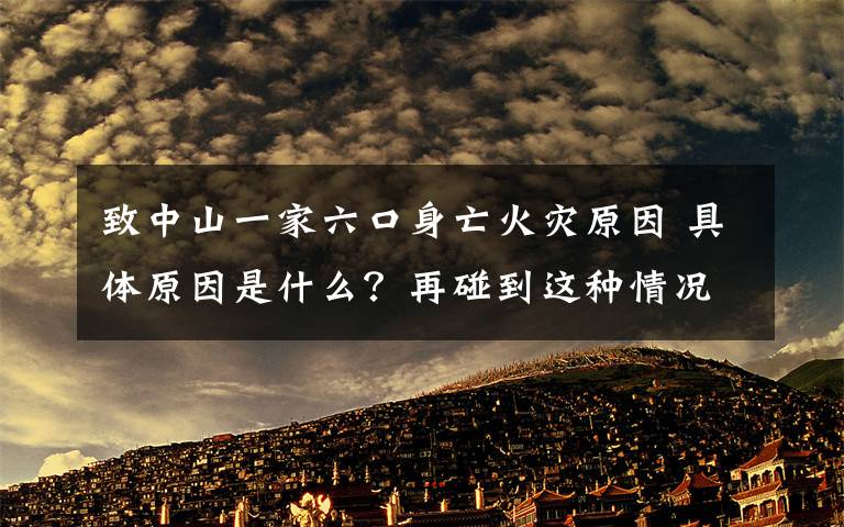 致中山一家六口身亡火灾原因 具体原因是什么？再碰到这种情况我们应该怎么做？