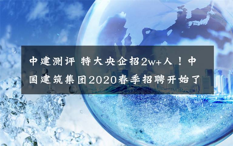 中建测评 特大央企招2w+人！中国建筑集团2020春季招聘开始了！