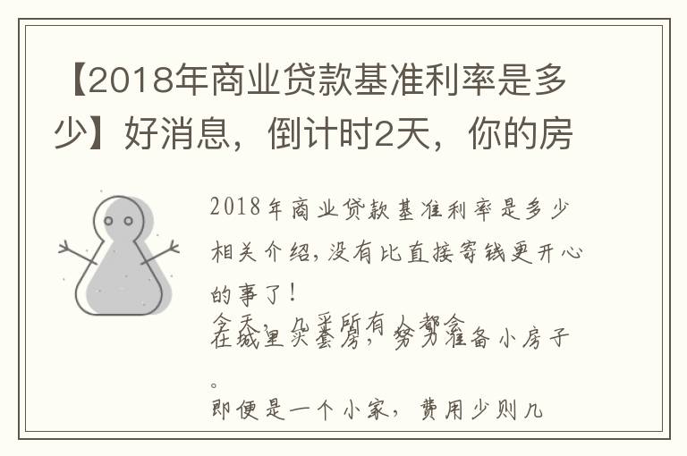 【2018年商业贷款基准利率是多少】好消息，倒计时2天，你的房贷要下降