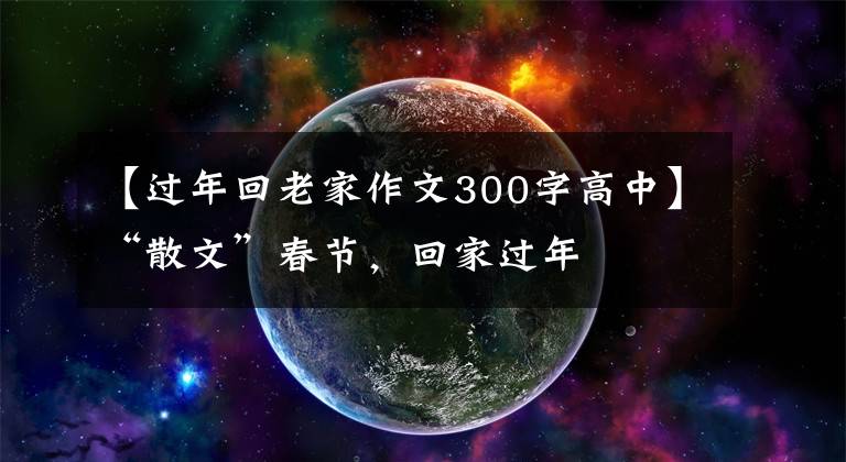 【过年回老家作文300字高中】“散文”春节，回家过年