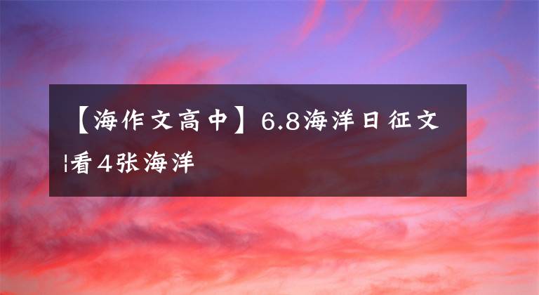 【海作文高中】6.8海洋日征文|看4张海洋