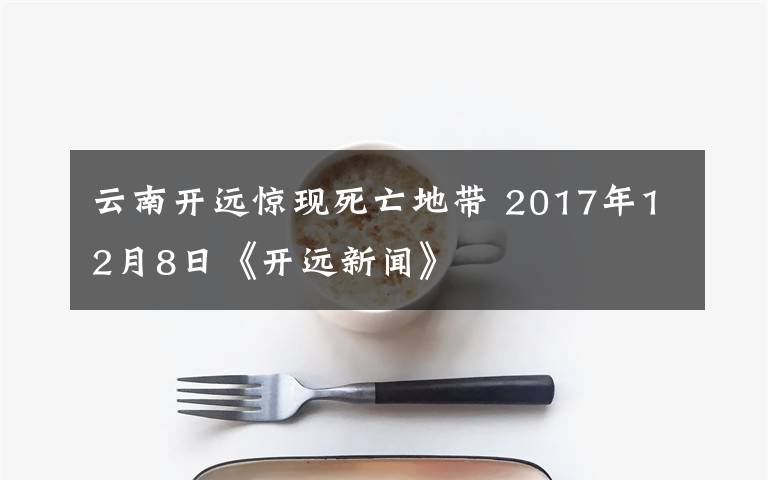 云南开远惊现死亡地带 2017年12月8日《开远新闻》