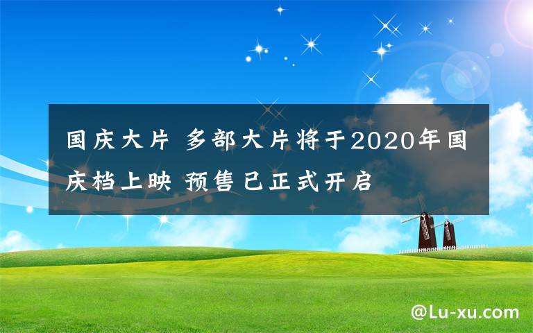 国庆大片 多部大片将于2020年国庆档上映 预售已正式开启