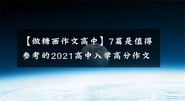 【做糖画作文高中】7篇是值得参考的2021高中入学高分作文