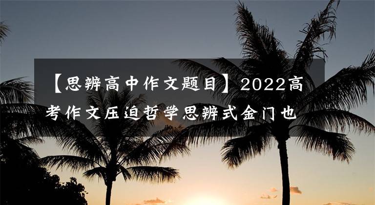 【思辨高中作文题目】2022高考作文压迫哲学思辨式金门也高分范文《人生如棋》