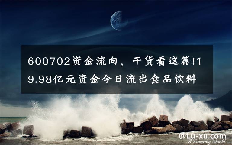 600702资金流向，干货看这篇!19.98亿元资金今日流出食品饮料股