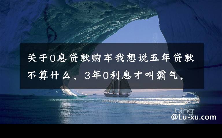 关于0息贷款购车我想说五年贷款不算什么，3年0利息才叫霸气，这款霸气国产车让你动心