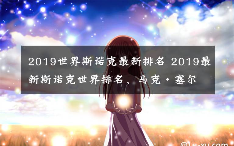 2019世界斯诺克最新排名 2019最新斯诺克世界排名，马克·塞尔比目前世界排名第一