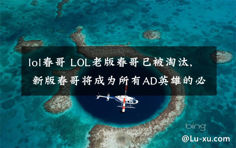 lol春哥 LOL老版春哥已被淘汰, 新版春哥将成为所有AD英雄的必出装备