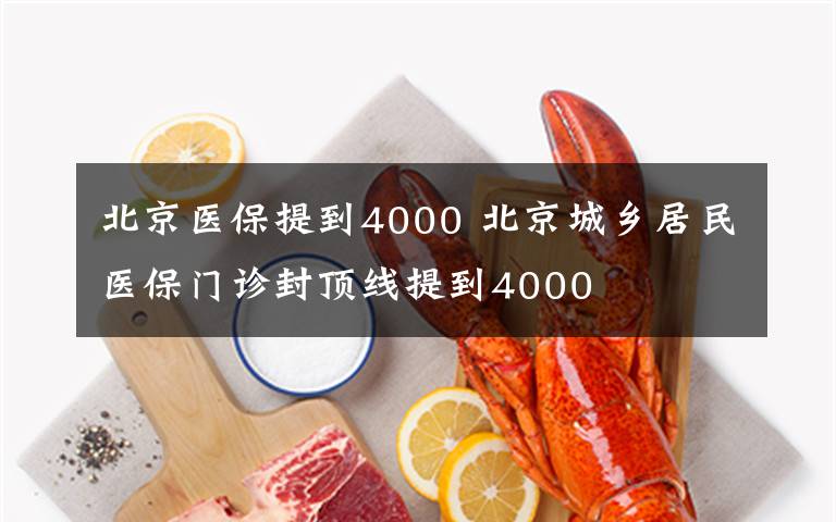 北京医保提到4000 北京城乡居民医保门诊封顶线提到4000