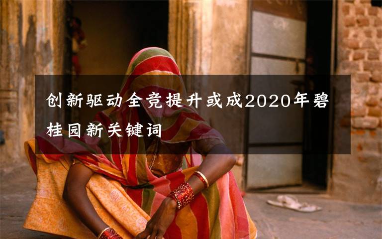 创新驱动全竞提升或成2020年碧桂园新关键词