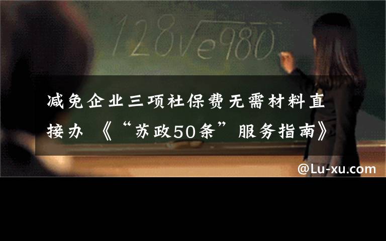 减免企业三项社保费无需材料直接办 《“苏政50条”服务指南》第三批服务事项发布