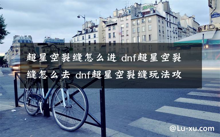 超星空裂缝怎么进 dnf超星空裂缝怎么去 dnf超星空裂缝玩法攻略