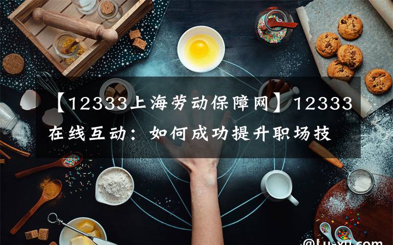 【12333上海劳动保障网】12333在线互动：如何成功提升职场技能，树立职业印象及风格