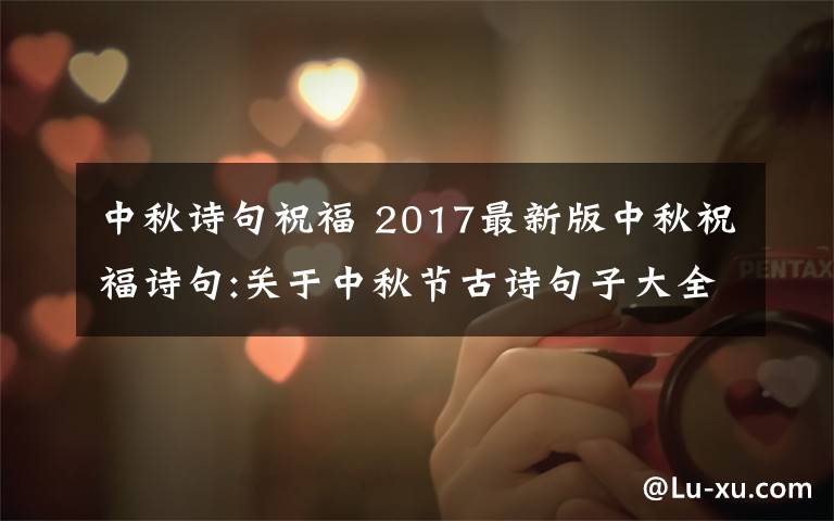 中秋诗句祝福 2017最新版中秋祝福诗句:关于中秋节古诗句子大全及家人祝福诗句汇总