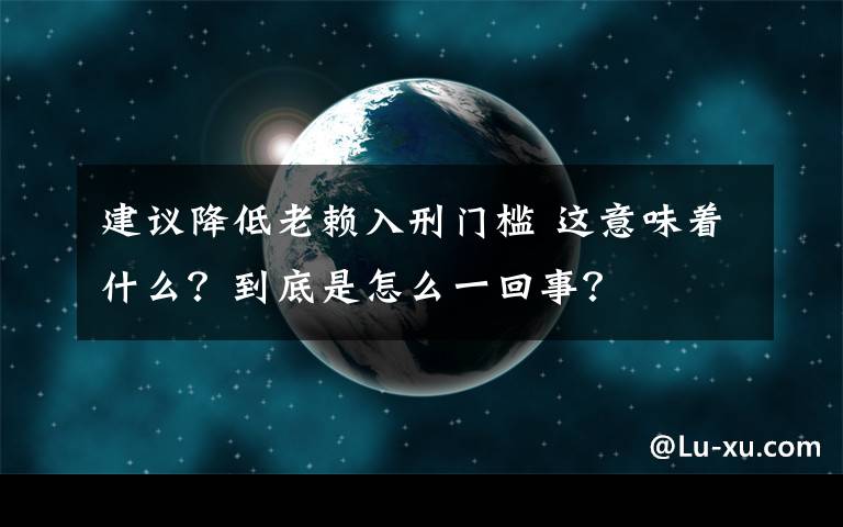 建议降低老赖入刑门槛 这意味着什么？到底是怎么一回事？