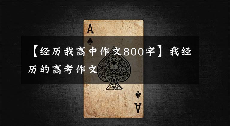 【经历我高中作文800字】我经历的高考作文