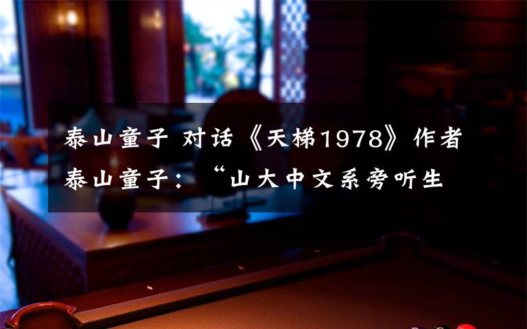 泰山童子 对话《天梯1978》作者泰山童子：“山大中文系旁听生”为何写小说