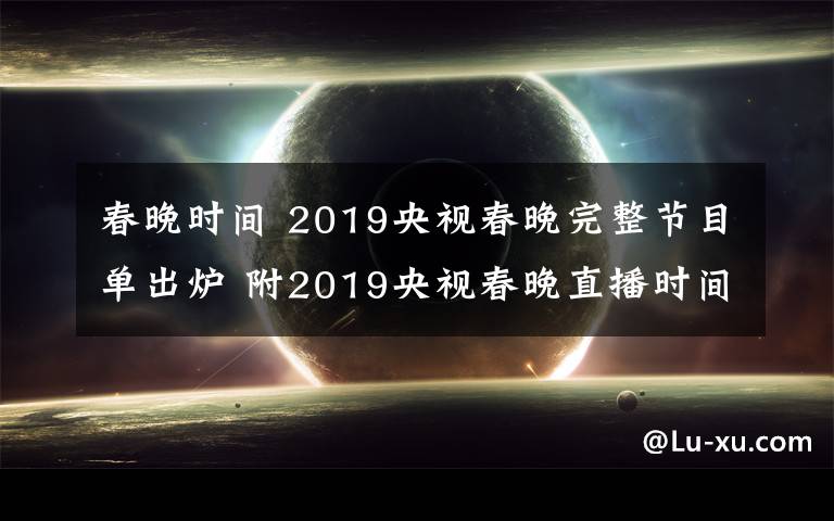 春晚时间 2019央视春晚完整节目单出炉 附2019央视春晚直播时间、直播平台