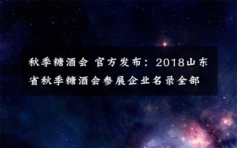 秋季糖酒会 官方发布：2018山东省秋季糖酒会参展企业名录全部在此！速收藏！