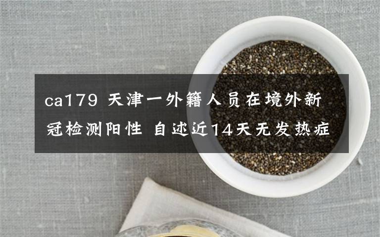 ca179 天津一外籍人员在境外新冠检测阳性 自述近14天无发热症状