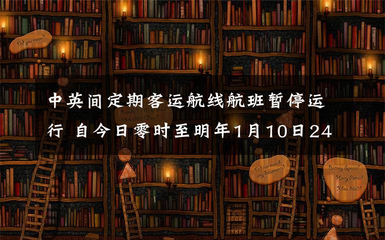 中英间定期客运航线航班暂停运行 自今日零时至明年1月10日24时