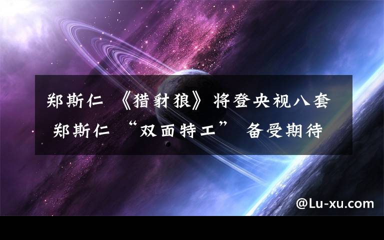 郑斯仁 《猎豺狼》将登央视八套 郑斯仁 “双面特工” 备受期待