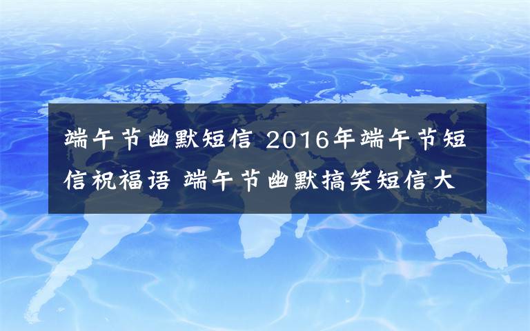 端午节幽默短信 2016年端午节短信祝福语 端午节幽默搞笑短信大全