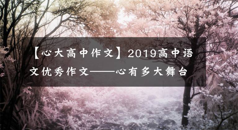 【心大高中作文】2019高中语文优秀作文——心有多大舞台有多大