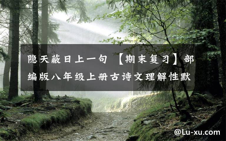 隐天蔽日上一句 【期末复习】部编版八年级上册古诗文理解性默写（完整版）