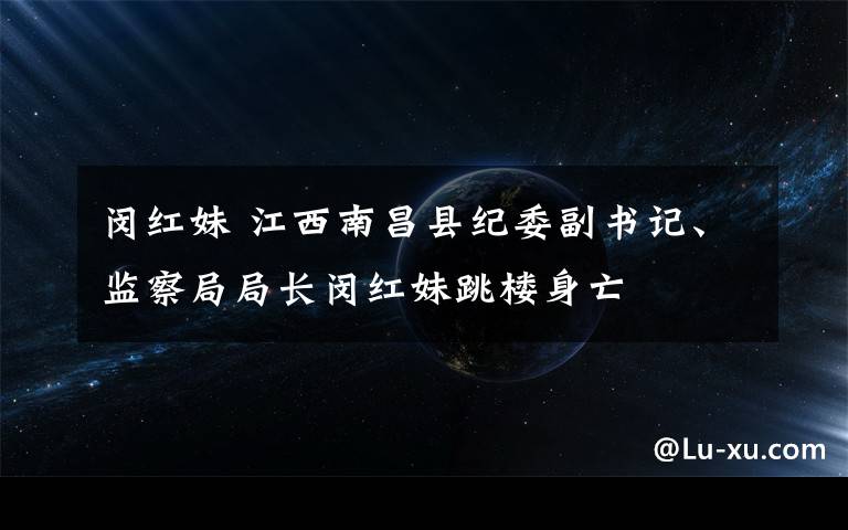 闵红妹 江西南昌县纪委副书记、监察局局长闵红妹跳楼身亡