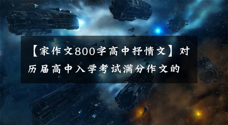 【家作文800字高中抒情文】对历届高中入学考试满分作文的感谢《家》 (4篇)