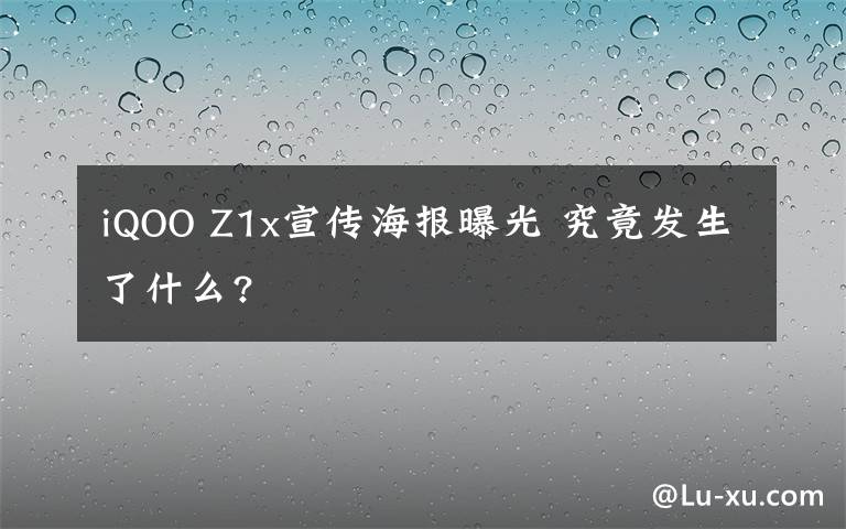 iQOO Z1x宣传海报曝光 究竟发生了什么?