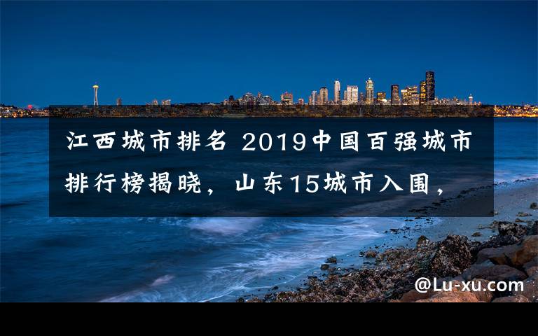江西城市排名 2019中国百强城市排行榜揭晓，山东15城市入围，总数第一