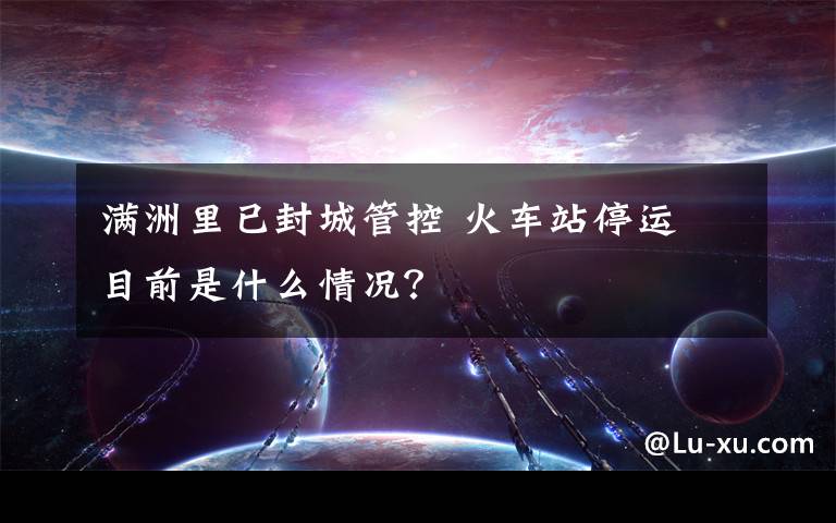 满洲里已封城管控 火车站停运 目前是什么情况？