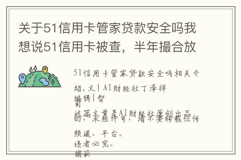 关于51信用卡管家贷款安全吗我想说51信用卡被查，半年撮合放贷138亿，外包公司涉嫌暴力催收