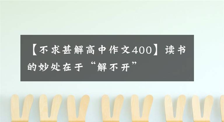 【不求甚解高中作文400】读书的妙处在于“解不开”