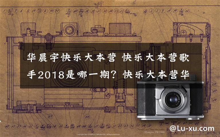 华晨宇快乐大本营 快乐大本营歌手2018是哪一期？快乐大本营华晨宇歌手2018专场播出时间