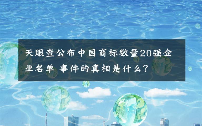 天眼查公布中国商标数量20强企业名单 事件的真相是什么？