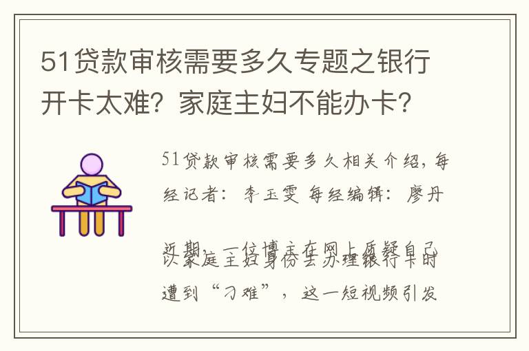 51贷款审核需要多久专题之银行开卡太难？家庭主妇不能办卡？每经记者实探沪上多家银行：询问用途、提示风险成为部分网点“必备程序”