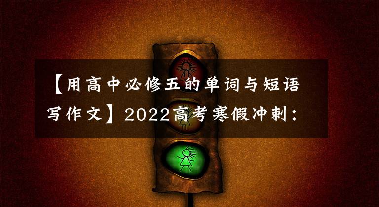 【用高中必修五的单词与短语写作文】2022高考寒假冲刺：高中英语必修1-选修8重点单词短语大总结