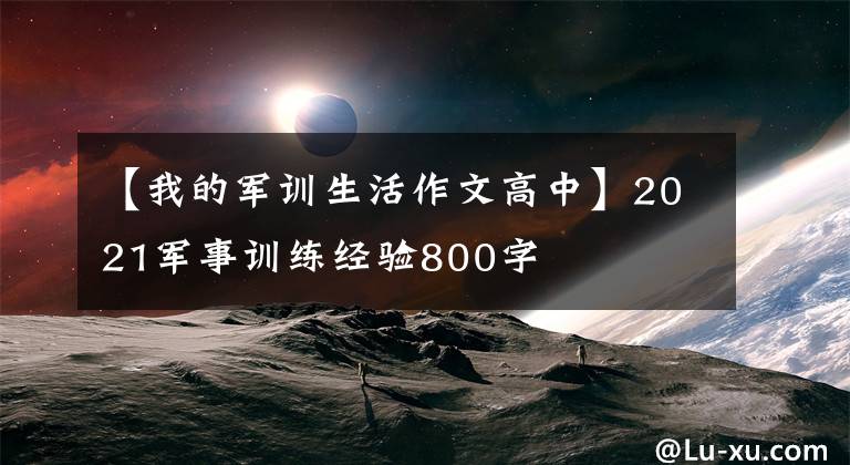 【我的军训生活作文高中】2021军事训练经验800字文章配图