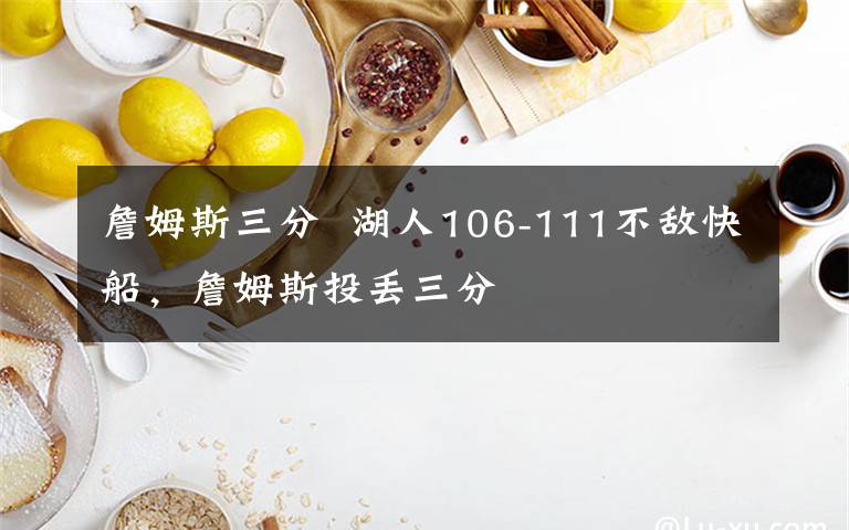 詹姆斯三分  湖人106-111不敌快船，詹姆斯投丢三分