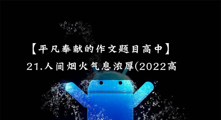 【平凡奉献的作文题目高中】21.人间烟火气息浓厚(2022高考天津卷范文)