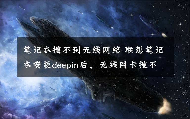 笔记本搜不到无线网络 联想笔记本安装deepin后，无线网卡搜不到wifi信号的解决办法