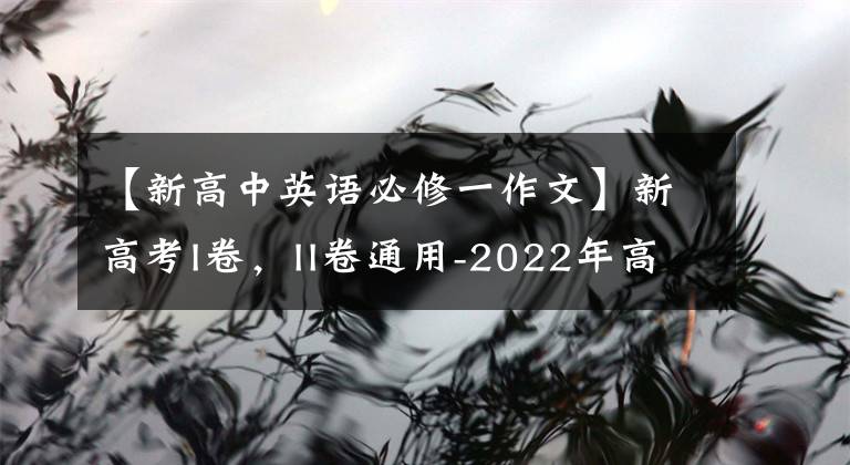 【新高中英语必修一作文】新高考I卷，II卷通用-2022年高考英语真题作文深度解读精彩范文