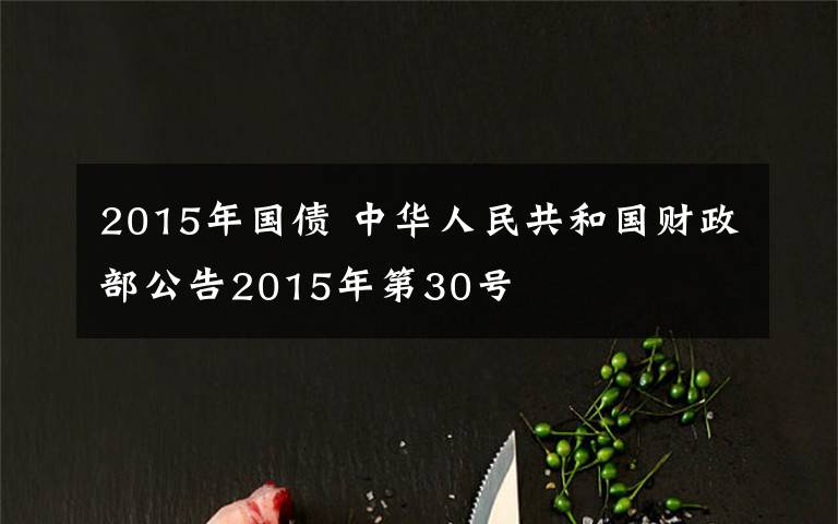 2015年国债 中华人民共和国财政部公告2015年第30号