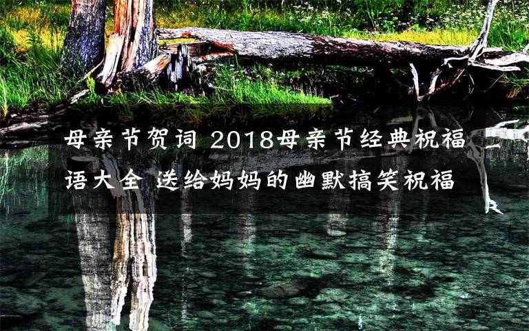 母亲节贺词 2018母亲节经典祝福语大全 送给妈妈的幽默搞笑祝福语30条