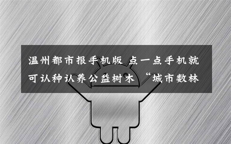 温州都市报手机版 点一点手机就可认种认养公益树木 “城市数林公众服务平台”明年上线