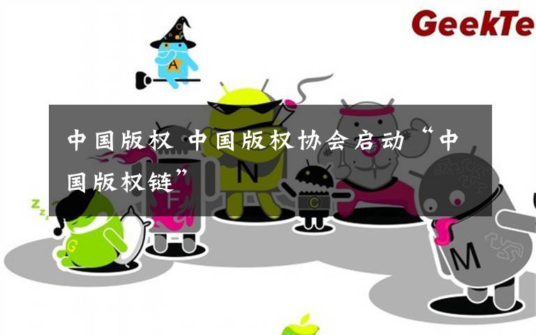 中国版权 中国版权协会启动“中国版权链”